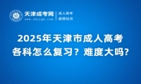 2025年天津市成人高考各科怎么復(fù)習(xí)？難度大嗎?