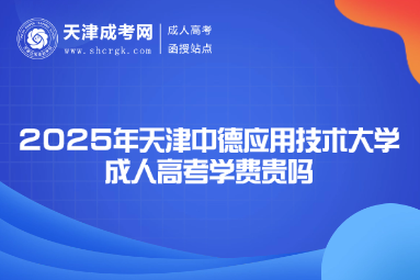 2025年天津中德應(yīng)用技術(shù)大學(xué)成人高考學(xué)費(fèi)貴嗎