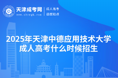 2025年天津中德應(yīng)用技術(shù)大學(xué)成人高考什么時(shí)候招生