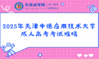 2025年天津中德應用技術大學成人高考考試難嗎
