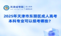 2025年天津市東麗區(qū)成人高考本科專業(yè)可以報考哪些？