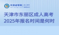 2025年天津市東麗區(qū)成人高考報名時間是何時