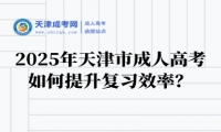 2025年天津市成人高考如何提升復(fù)習(xí)效率？