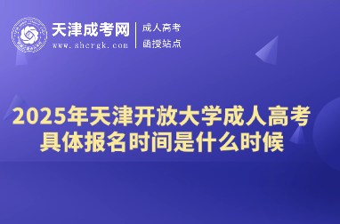 2025年天津開(kāi)放大學(xué)成人高考具體報(bào)名時(shí)間是什么時(shí)候