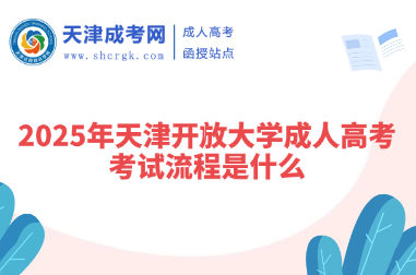 2025年天津開放大學(xué)成人高考考試流程是什么