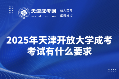 2025年天津開放大學(xué)成考考試有什么要求