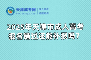 2025年天津市成人高考報(bào)名錯(cuò)過(guò)還能補(bǔ)報(bào)嗎？