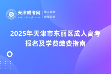 2025年天津市東麗區(qū)成人高考報名及學(xué)費繳費指南