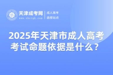 2025年天津市成人高考考試命題依據(jù)是什么？
