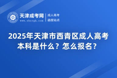 2025年天津市西青區(qū)成人高考本科是什么？怎么報名？