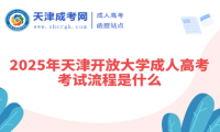 2025年天津開放大學成人高考考試流程是什么
