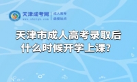 天津市成人高考錄取后什么時候開學(xué)上課？