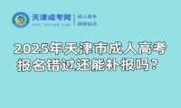 2025年天津市成人高考報(bào)名錯(cuò)過(guò)還能補(bǔ)報(bào)嗎？