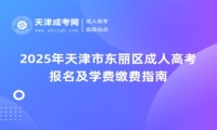 2025年天津市東麗區(qū)成人高考報名及學費繳費指南