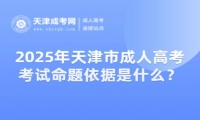 2025年天津市成人高考考試命題依據(jù)是什么？