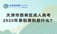 2025年天津市西青區(qū)成人高考錄取原則是什么？