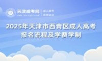 2025年天津市西青區(qū)成人高考報名流程及學費學制