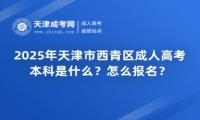 2025年天津市西青區(qū)成人高考本科是什么？怎么報名？