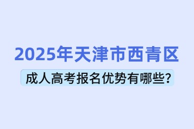 2025年天津市西青區(qū)成人高考報(bào)名優(yōu)勢(shì)有哪些？