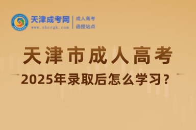 2025年天津市成人高考錄取后怎么學(xué)習(xí)？