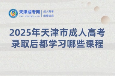 2025年天津市成人高考錄取后都學(xué)習(xí)哪些課程？