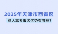 2025年天津市西青區(qū)成人高考報名優(yōu)勢有哪些？