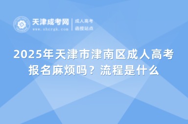 2025年天津市津南區(qū)成人高考報名麻煩嗎？流程是什么？