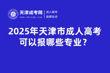 2025年天津市成人高考可以報哪些專業(yè)？備考方法有哪些？