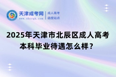 2025年天津市北辰區(qū)成人高考本科畢業(yè)待遇怎么樣？