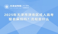 2025年天津市津南區(qū)成人高考報(bào)名麻煩嗎？流程是什么？