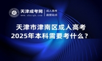 2025年天津市津南區(qū)成人高考本科需要考什么？