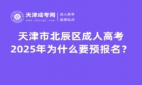 2025年天津市北辰區(qū)成人高考為什么要預(yù)報(bào)名？