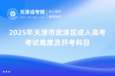 2025年天津市武清區(qū)成人高考考試難度及開考科目
