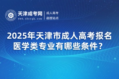 2025年天津市成人高考報(bào)名醫(yī)學(xué)類專業(yè)有哪些條件？