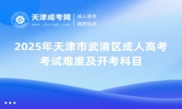 2025年天津市武清區(qū)成人高考考試難度及開考科目