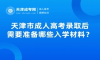 天津市成人高考錄取后需要準(zhǔn)備哪些入學(xué)材料？