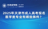 2025年天津市成人高考報名醫(yī)學(xué)類專業(yè)有哪些條件？