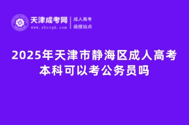 2025年天津市靜海區(qū)成人高考本科可以考公務(wù)員嗎
