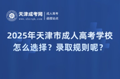 2025年天津市成人高考學(xué)校怎么選擇？錄取規(guī)則呢？