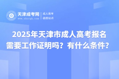 2025年天津市成人高考報名需要工作證明嗎？有什么條件？