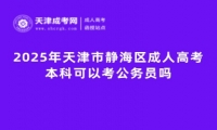 2025年天津市靜海區(qū)成人高考本科可以考公務(wù)員嗎