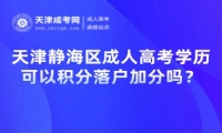 天津靜海區(qū)成人高考學(xué)歷可以積分落戶加分嗎？