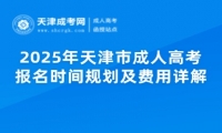 2025年天津市成人高考報(bào)名時(shí)間規(guī)劃及費(fèi)用詳解