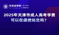 2025年天津市成人高考學(xué)費(fèi)可以在函授站交嗎？