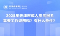 2025年天津市成人高考報名需要工作證明嗎？有什么條件？