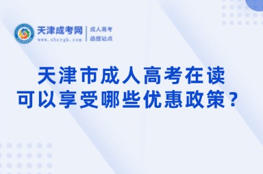 天津市成人高考在讀可以享受哪些優(yōu)惠政策？