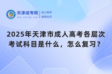 2025年天津市成人高考各層次考試科目是什么，怎么復(fù)習(xí)？