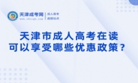 天津市成人高考在讀可以享受哪些優(yōu)惠政策？