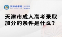 天津市成人高考錄取加分的條件是什么？