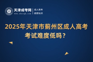 2025年天津市薊州區(qū)成人高考考試難度低嗎？